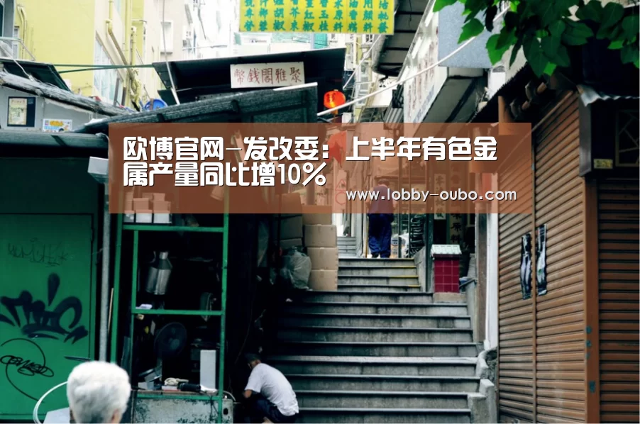 欧博官网-发改委:上半年有色金属产量同比增10%(图2) 欧博官方平台