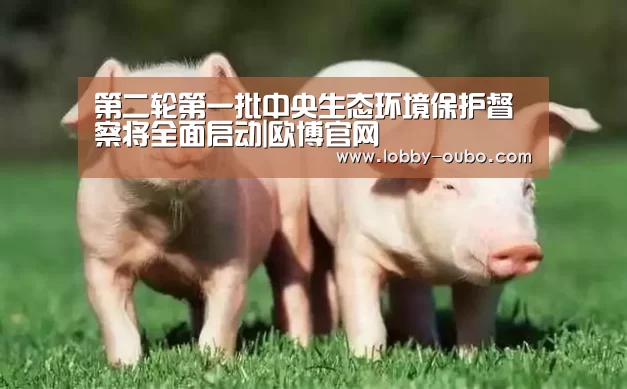 第二轮第一批中央生态环境保护督察将全面启动|欧博官网(图2) 欧博登录入口