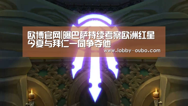 欧博官网|曝巴萨持续考察欧洲红星 今夏与拜仁一同争夺他(图1) 欧博官网